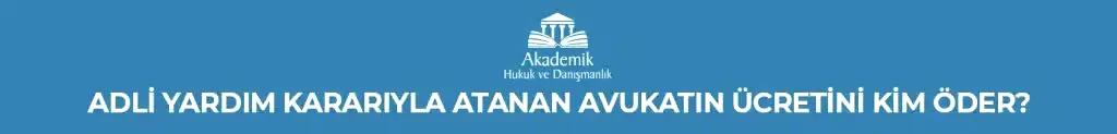 ADLİ YARDIM KARARIYLA ATANAN AVUKATIN ÜCRETİNİ KİM ÖDER?