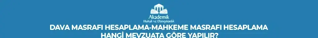 DAVA MASRAFI HESAPLAMA-MAHKEME MASRAFI HESAPLAMA HANGİ MEVZUATA GÖRE YAPILIR?