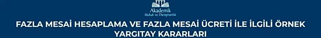 FAZLA MESAİ HESAPLAMA VE FAZLA MESAİ ÜCRETİ İLE İLGİLİ ÖRNEK YARGITAY KARARLARI