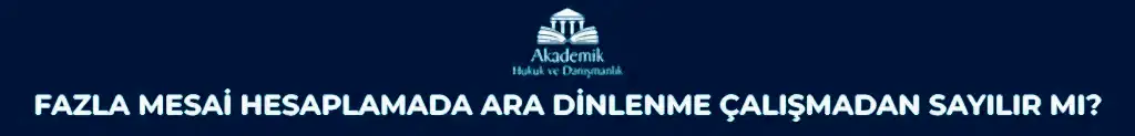 FAZLA MESAİ HESAPLAMADA ARA DİNLENME ÇALIŞMADAN SAYILIR MI?