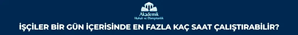 İŞÇİLER BİR GÜN İÇERİSİNDE EN FAZLA KAÇ SAAT ÇALIŞTIRABİLİR?