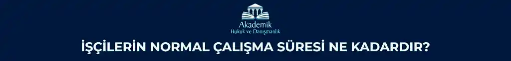 İŞÇİLERİN NORMAL ÇALIŞMA SÜRESİ NE KADARDIR?