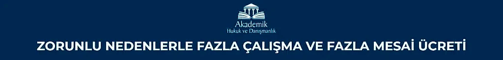 ZORUNLU NEDENLERLE FAZLA ÇALIŞMA VE FAZLA MESAİ ÜCRETİ