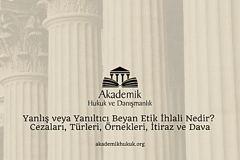 Yanlış veya Yanıltıcı Beyan Etik İhlali Nedir? Cezaları, Türleri, Örnekleri, İtiraz ve Dava